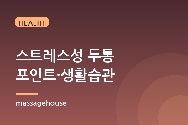 스트레스성 두통에 좋은 마사지 포인트와 생활 습관 개선