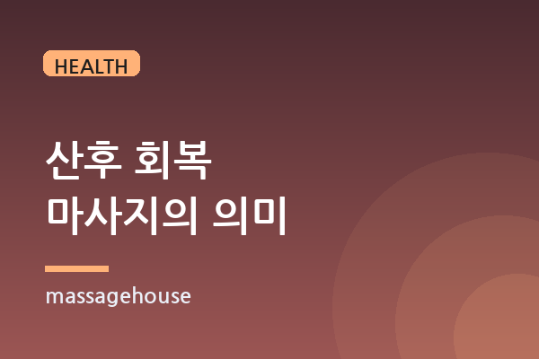 출산 후 산모에게 필요한 산후 마사지의 의미