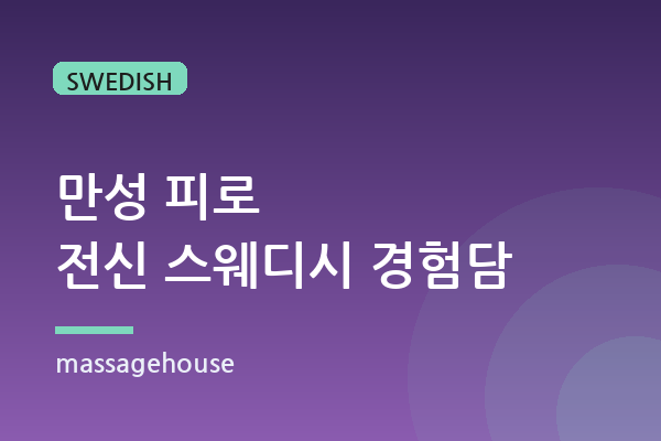 만성 피로를 풀어주는 전신 스웨디시 마사지 경험담